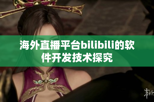 海外直播平臺bilibili的軟件開發(fā)技術(shù)探究