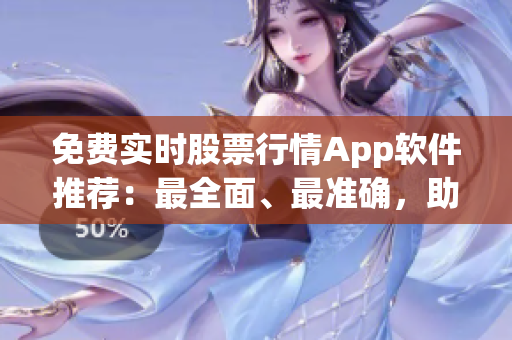 免費(fèi)實(shí)時(shí)股票行情App軟件推薦：最全面、最準(zhǔn)確，助您抓住投資機(jī)會(huì)