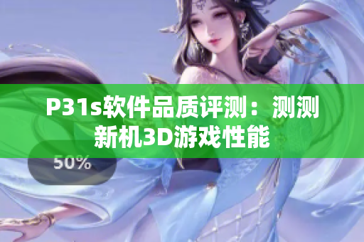 P31s軟件品質(zhì)評測：測測新機3D游戲性能