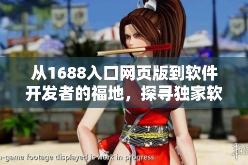從1688入口網(wǎng)頁版到軟件開發(fā)者的福地，探尋獨(dú)家軟件資源