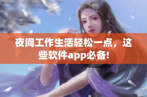 夜間工作生活輕松一點，這些軟件app必備!