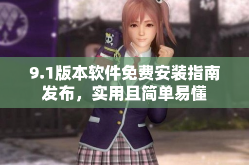9.1版本軟件免費(fèi)安裝指南發(fā)布，實(shí)用且簡單易懂