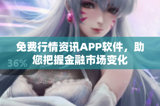 免費(fèi)行情資訊APP軟件，助您把握金融市場(chǎng)變化