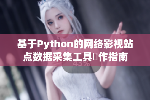 基于Python的網(wǎng)絡(luò)影視站點(diǎn)數(shù)據(jù)采集工具製作指南