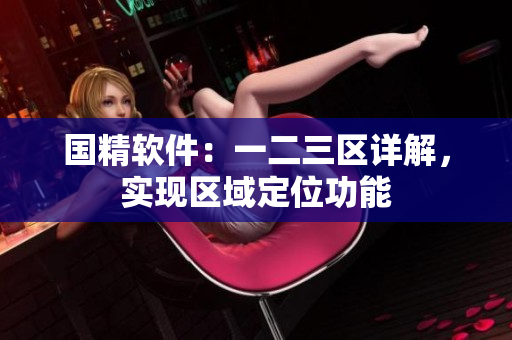 國精軟件：一二三區(qū)詳解，實(shí)現(xiàn)區(qū)域定位功能