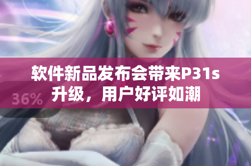 軟件新品發(fā)布會(huì)帶來P31s升級(jí)，用戶好評(píng)如潮