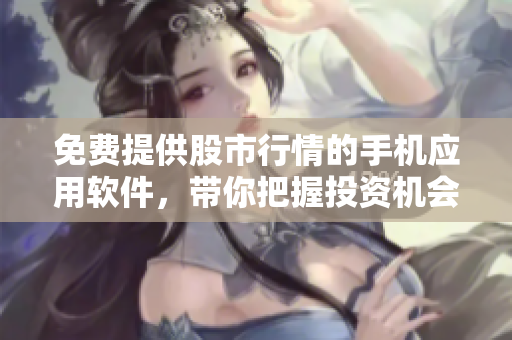 免費提供股市行情的手機應用軟件，帶你把握投資機會