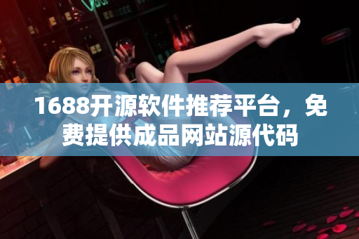 1688開源軟件推薦平臺(tái)，免費(fèi)提供成品網(wǎng)站源代碼