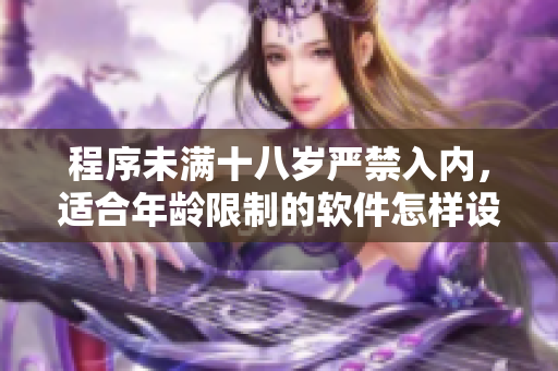 程序未滿(mǎn)十八歲嚴(yán)禁入內(nèi)，適合年齡限制的軟件怎樣設(shè)計(jì)？