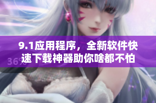 9.1應(yīng)用程序，全新軟件快速下載神器助你啥都不怕