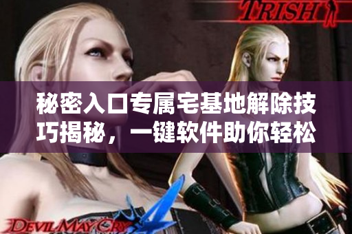 秘密入口專屬宅基地解除技巧揭秘，一鍵軟件助你輕松實(shí)現(xiàn)
