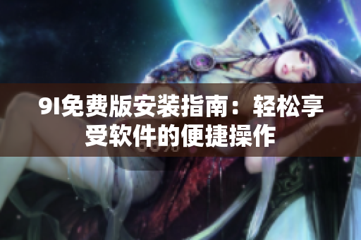9I免費(fèi)版安裝指南：輕松享受軟件的便捷操作