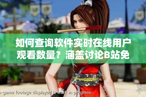 如何查詢軟件實時在線用戶觀看數(shù)量？涵蓋討論B站免費觀看在線人數(shù)的方法