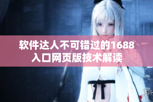 軟件達(dá)人不可錯(cuò)過的1688入口網(wǎng)頁(yè)版技術(shù)解讀
