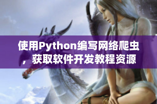 使用Python編寫網(wǎng)絡(luò)爬蟲，獲取軟件開發(fā)教程資源