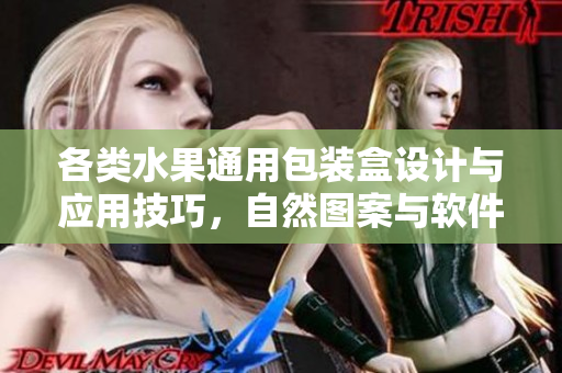 各類水果通用包裝盒設(shè)計(jì)與應(yīng)用技巧，自然圖案與軟件設(shè)計(jì)相融合