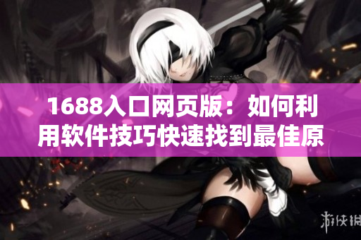 1688入口網(wǎng)頁版：如何利用軟件技巧快速找到最佳原材料？