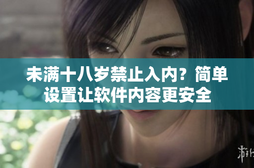 未滿十八歲禁止入內(nèi)？簡單設(shè)置讓軟件內(nèi)容更安全