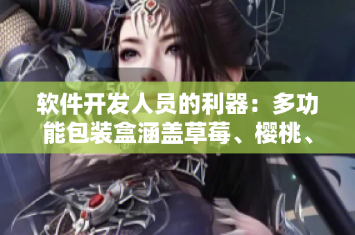 軟件開發(fā)人員的利器：多功能包裝盒涵蓋草莓、櫻桃、西瓜和榴蓮特性