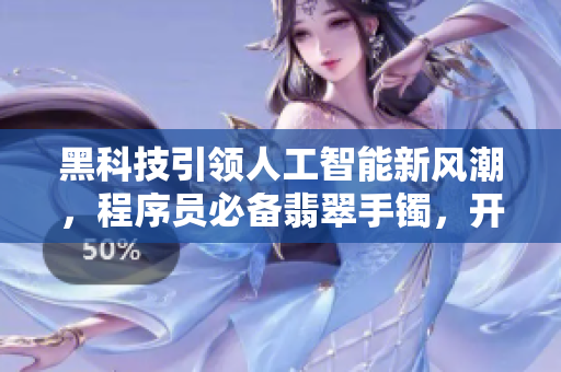 黑科技引領(lǐng)人工智能新風(fēng)潮，程序員必備翡翠手鐲，開啟編碼之路