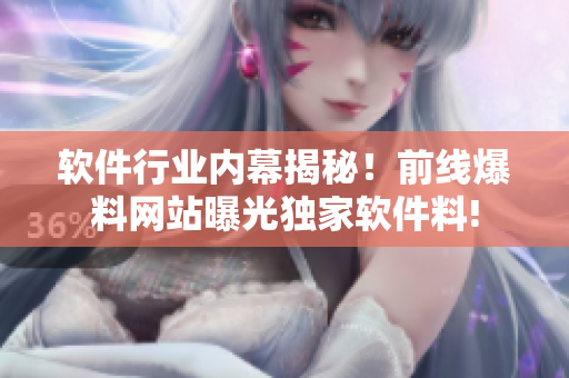 軟件行業(yè)內(nèi)幕揭秘！前線爆料網(wǎng)站曝光獨(dú)家軟件料!