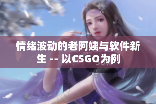 情緒波動(dòng)的老阿姨與軟件新生 -- 以CSGO為例