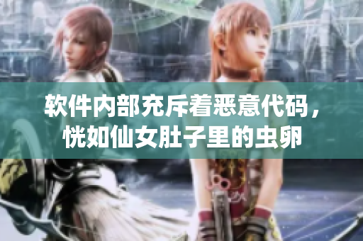 軟件內(nèi)部充斥著惡意代碼，恍如仙女肚子里的蟲卵