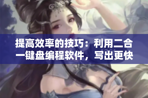 提高效率的技巧：利用二合一鍵盤編程軟件，寫出更快更準(zhǔn)確的代碼