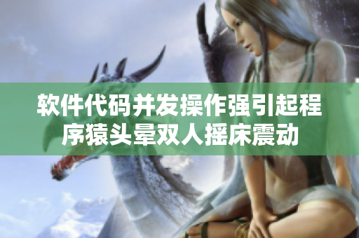軟件代碼并發(fā)操作強(qiáng)引起程序猿頭暈雙人搖床震動(dòng)