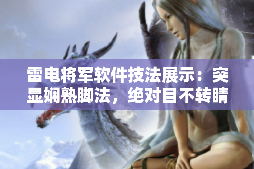 雷電將軍軟件技法展示：突顯嫻熟腳法，絕對(duì)目不轉(zhuǎn)睛萌叔系軟件絕技揭秘!