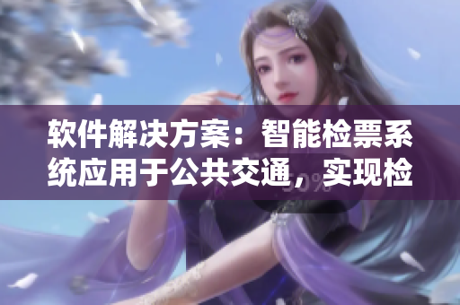 軟件解決方案：智能檢票系統(tǒng)應(yīng)用于公共交通，實現(xiàn)檢票員按尺寸上車