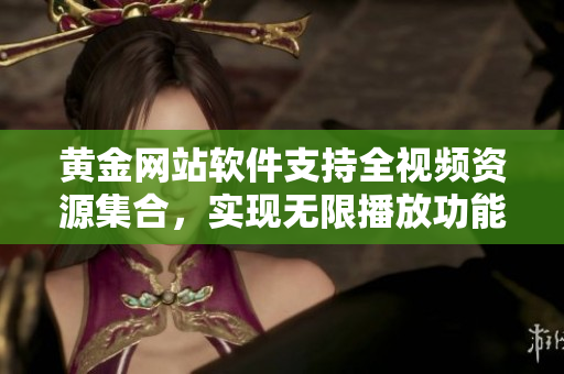 黃金網(wǎng)站軟件支持全視頻資源集合，實(shí)現(xiàn)無限播放功能