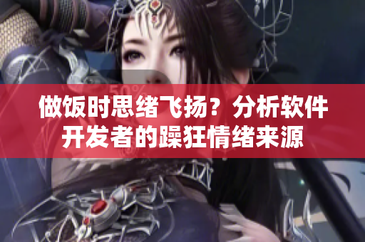 做飯時思緒飛揚？分析軟件開發(fā)者的躁狂情緒來源