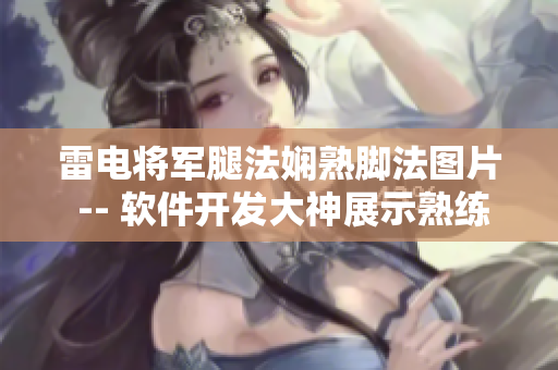 雷電將軍腿法嫻熟腳法圖片 -- 軟件開發(fā)大神展示熟練編程姿勢(shì) 圖片