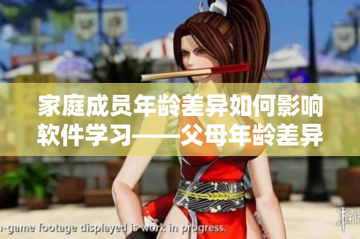 家庭成員年齡差異如何影響軟件學(xué)習(xí)——父母年齡差異對(duì)子女軟件學(xué)習(xí)的影響