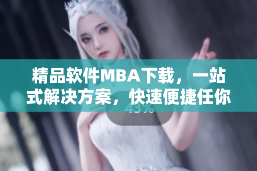 精品軟件MBA下載，一站式解決方案，快速便捷任你下載