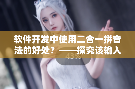 軟件開(kāi)發(fā)中使用二合一拼音法的好處？——探究該輸入法應(yīng)用在軟件領(lǐng)域中的好處