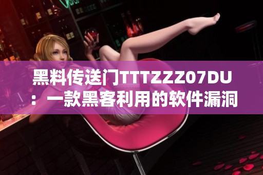 黑料傳送門(mén)TTTZZZ07DU：一款黑客利用的軟件漏洞揭秘