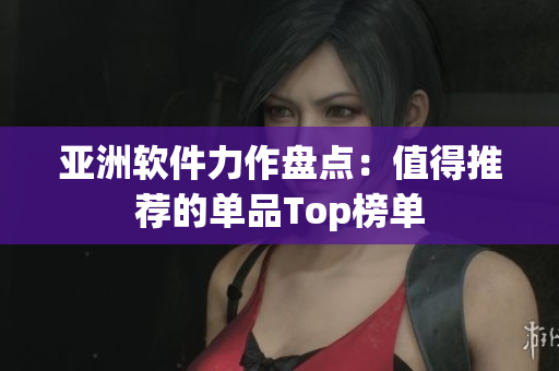 亞洲軟件力作盤點：值得推薦的單品Top榜單