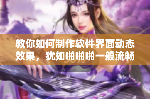 教你如何制作軟件界面動態(tài)效果，猶如啪啪啪一般流暢震撼 