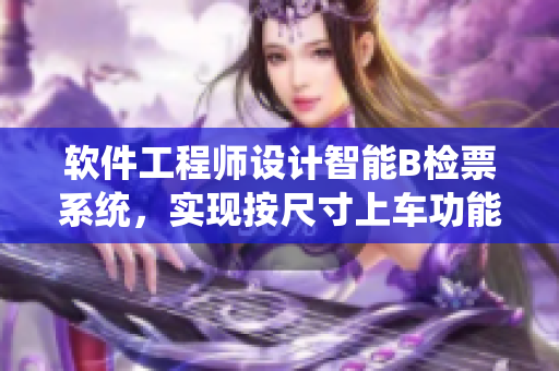 軟件工程師設(shè)計智能B檢票系統(tǒng)，實現(xiàn)按尺寸上車功能