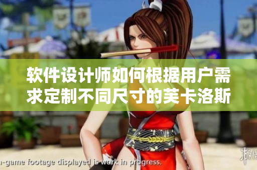 軟件設(shè)計(jì)師如何根據(jù)用戶需求定制不同尺寸的芙卡洛斯避孕套？