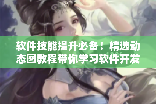 軟件技能提升必備！精選動態(tài)圖教程帶你學(xué)習(xí)軟件開發(fā)技巧