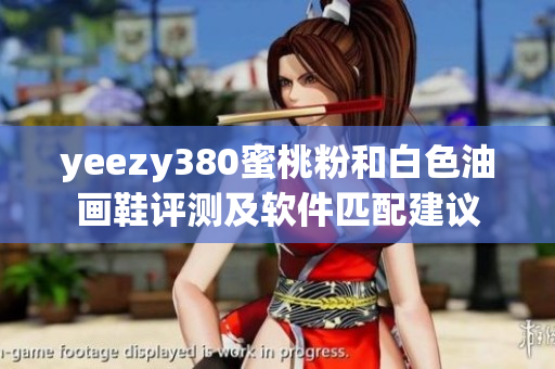 yeezy380蜜桃粉和白色油畫(huà)鞋評(píng)測(cè)及軟件匹配建議