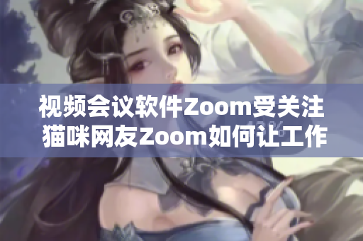 視頻會議軟件Zoom受關(guān)注 貓咪網(wǎng)友Zoom如何讓工作更有趣？