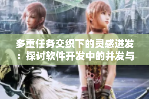 多重任務(wù)交織下的靈感迸發(fā)：探討軟件開發(fā)中的并發(fā)與效率挑戰(zhàn)
