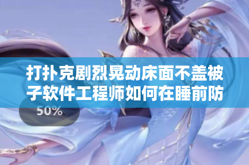 打撲克劇烈晃動床面不蓋被子軟件工程師如何在睡前防止靜電影響？