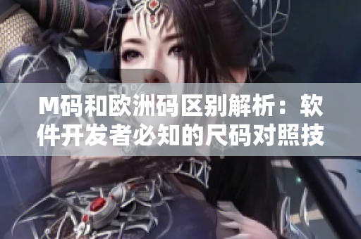 M碼和歐洲碼區(qū)別解析：軟件開發(fā)者必知的尺碼對(duì)照技巧