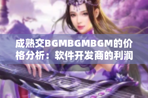 成熟交BGMBGMBGM的價格分析：軟件開發(fā)商的利潤與市場競爭