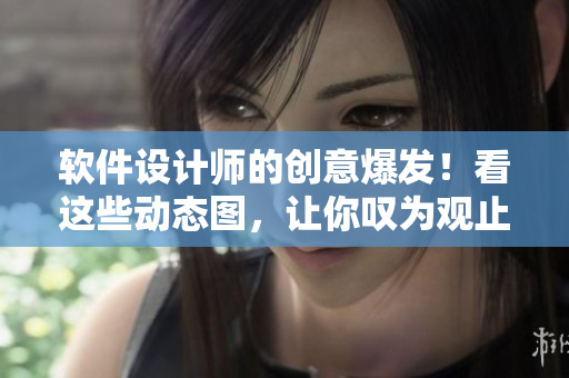軟件設計師的創(chuàng)意爆發(fā)！看這些動態(tài)圖，讓你嘆為觀止